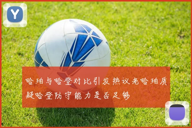 哈珀与哈登对比引发热议老哈珀质疑哈登防守能力是否足够