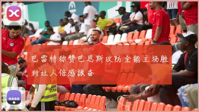 巴雷特称赞巴恩斯攻防全能主场胜利让人倍感振奋