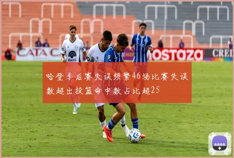 哈登季后赛失误频繁46场比赛失误数超出投篮命中数占比超25