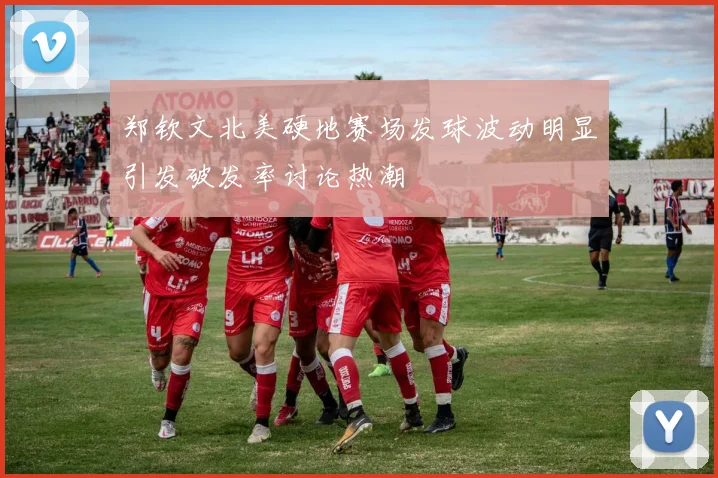郑钦文北美硬地赛场发球波动明显引发破发率讨论热潮