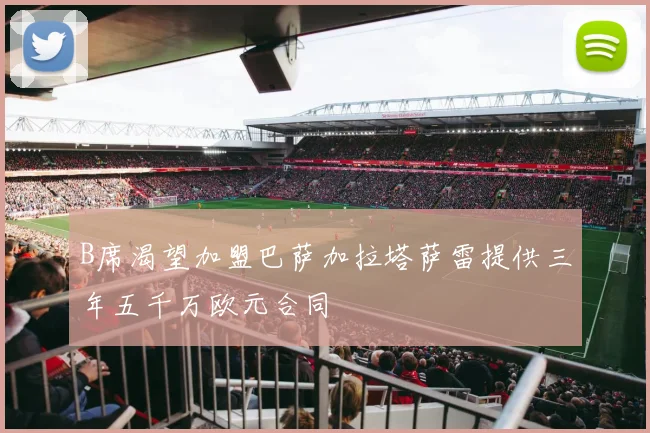 B席渴望加盟巴萨加拉塔萨雷提供三年五千万欧元合同
