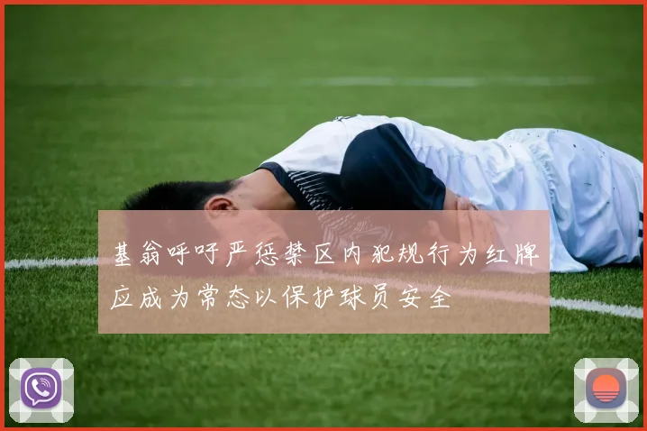 基翁呼吁严惩禁区内犯规行为红牌应成为常态以保护球员安全