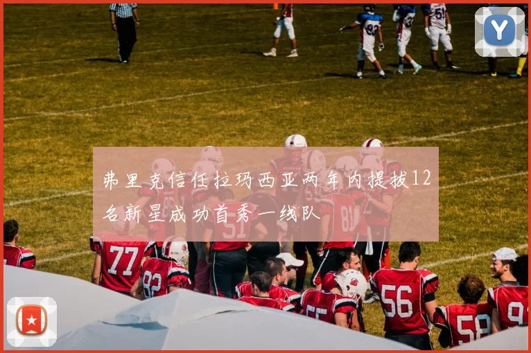 弗里克信任拉玛西亚两年内提拔12名新星成功首秀一线队