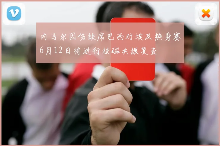 内马尔因伤缺席巴西对埃及热身赛6月12日将进行核磁共振复查