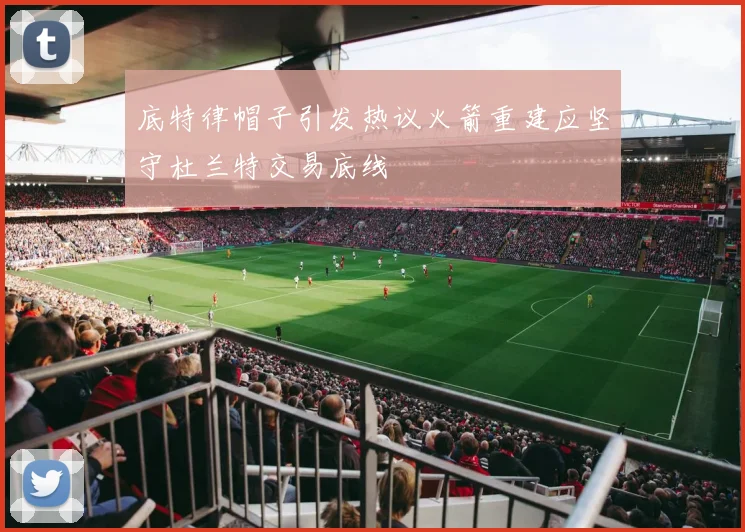 底特律帽子引发热议火箭重建应坚守杜兰特交易底线