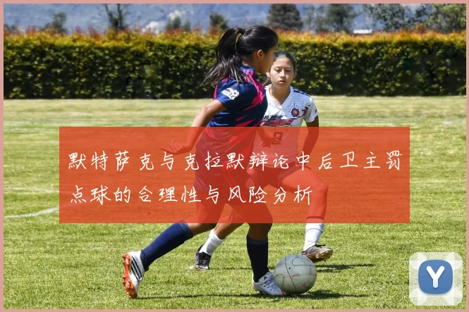 默特萨克与克拉默辩论中后卫主罚点球的合理性与风险分析
