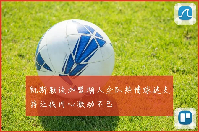 凯斯勒谈加盟湖人全队热情球迷支持让我内心激动不已