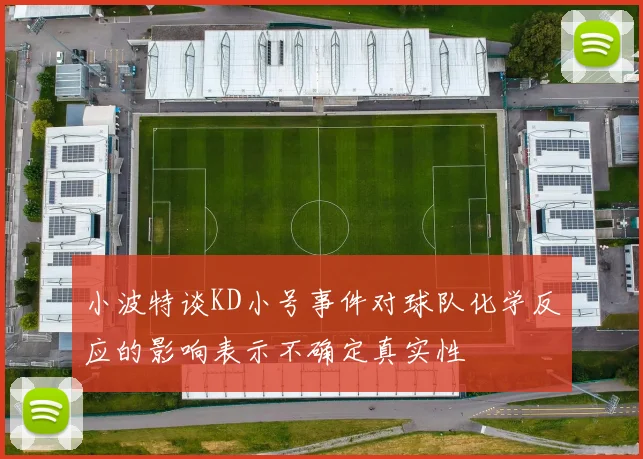 小波特谈KD小号事件对球队化学反应的影响表示不确定真实性