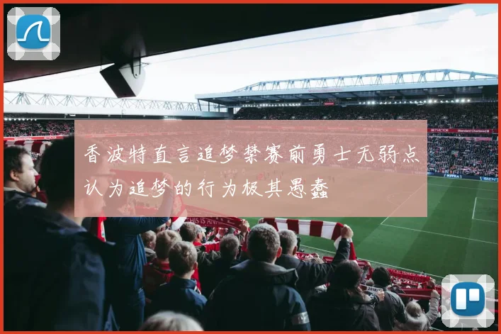 香波特直言追梦禁赛前勇士无弱点认为追梦的行为极其愚蠢