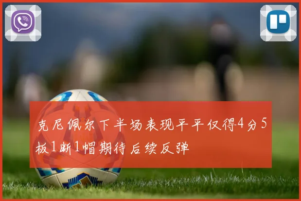 克尼佩尔下半场表现平平仅得4分5板1断1帽期待后续反弹