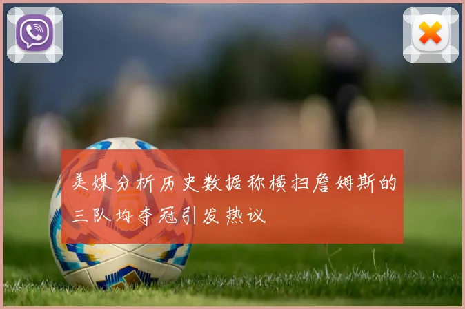 美媒分析历史数据称横扫詹姆斯的三队均夺冠引发热议