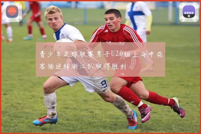 青少年足球联赛男子U20组上海申花客场逆转浙江队取得胜利