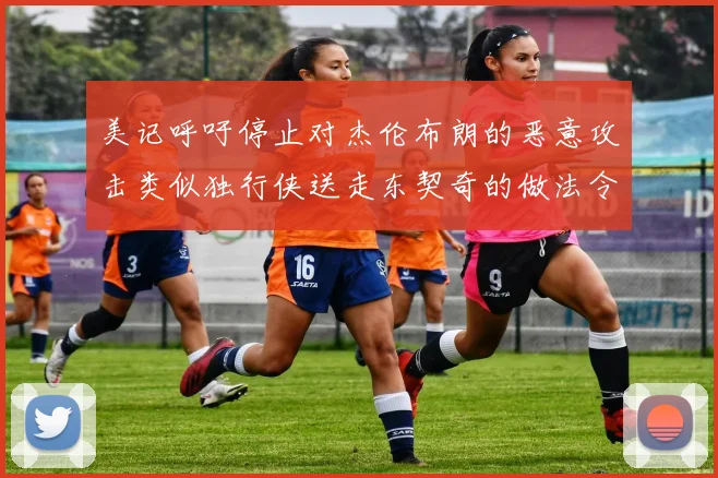 美记呼吁停止对杰伦布朗的恶意攻击类似独行侠送走东契奇的做法令人作呕