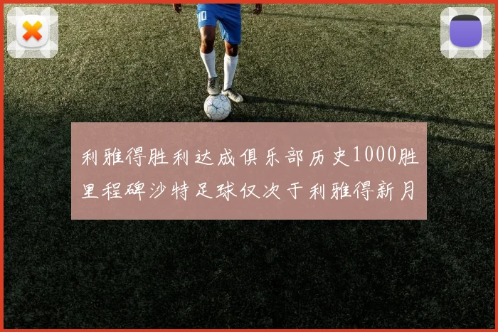 利雅得胜利达成俱乐部历史1000胜里程碑沙特足球仅次于利雅得新月